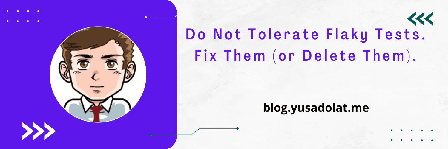 Do Not Tolerate Flaky Tests. Fix Them (or Delete Them).